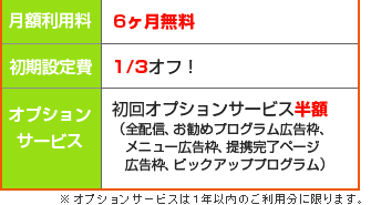 月額利用料6ヶ月無料／初期設定費3分の1オフ／初回オプションサービス半額