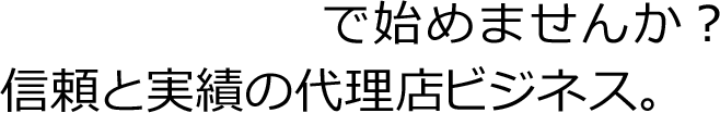 信頼と実績の代理店ビジネス