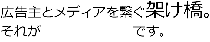 広告主とメディアを繋ぐ架け橋