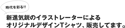 時代を彩る！！新進気鋭のイラストレーターによるオリジナルデザインTシャツ、販売してます。