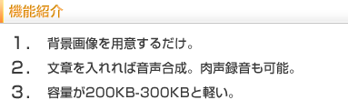 機能紹介　1.背景画像を用意するだけ。2.文章を入れれば音声合成。肉声録音も可能。3.容量が200KB～300KBと軽い。