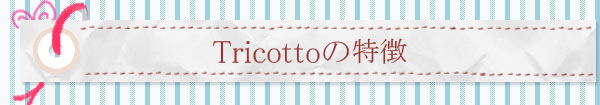 Tricottoの特徴